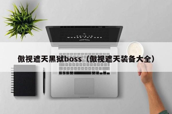 傲视遮天黑狱boss（傲视遮天装备大全）