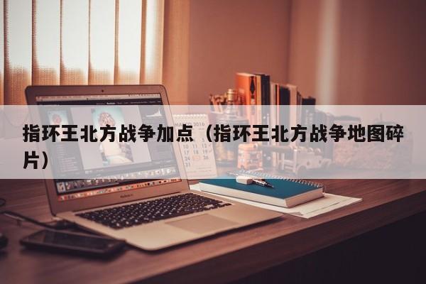 指环王北方战争加点（指环王北方战争地图碎片）