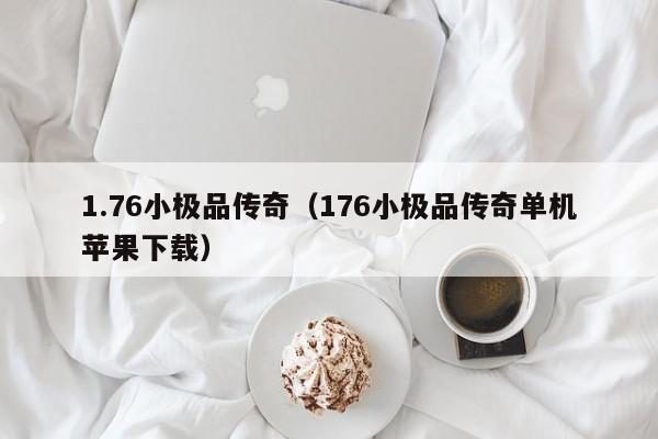 1.76小极品传奇（176小极品传奇单机苹果下载）