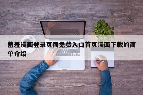 羞羞漫画登录页面免费入口首页漫画下载的简单介绍