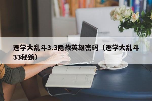 逃学大乱斗3.3隐藏英雄密码（逃学大乱斗33秘籍）