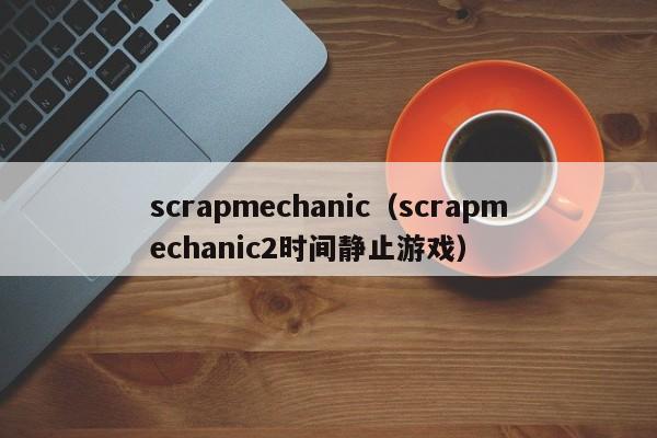 scrapmechanic（scrapmechanic2时间静止）