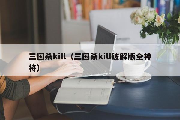 三国杀kill（三国杀kill破解版全神将）