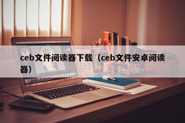 ceb文件阅读器下载（ceb文件安卓阅读器）