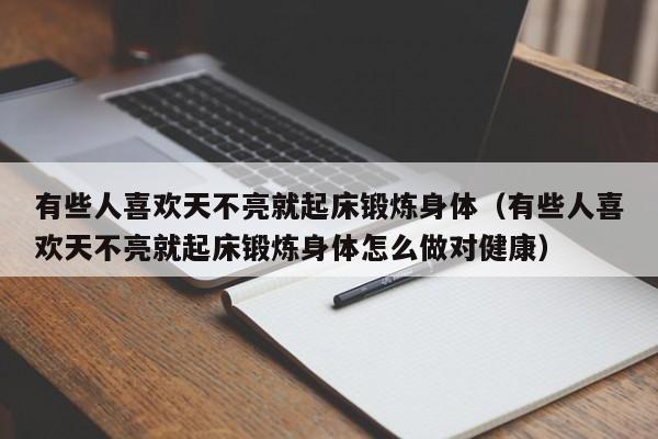 有些人喜欢天不亮就起床锻炼身体（有些人喜欢天不亮就起床锻炼身体怎么做对健康）