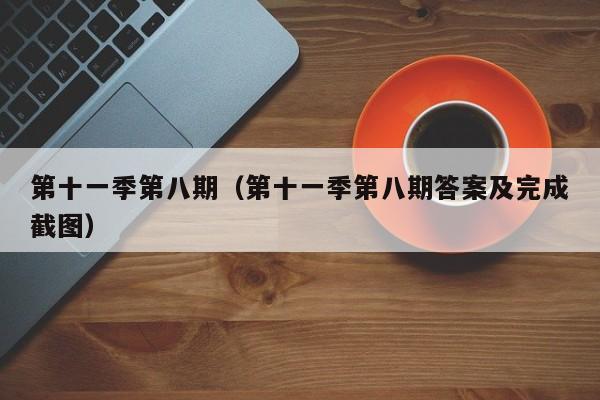 第十一季第八期（第十一季第八期答案及完成截图）