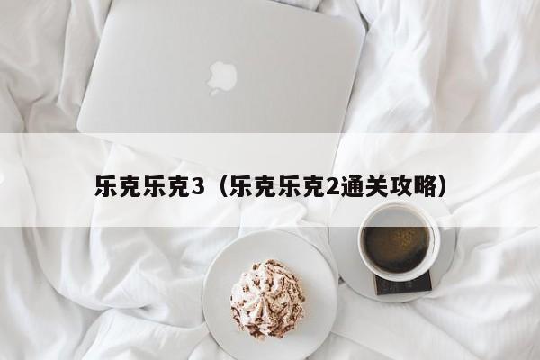 乐克乐克3（乐克乐克2通关攻略）