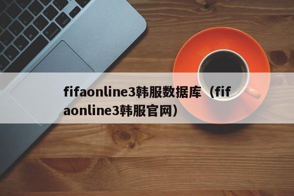 fifa *** 3韩服数据库（fifa *** 3韩服官网）