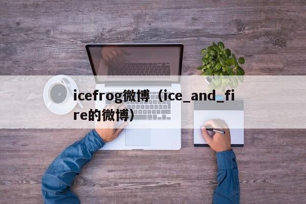 icefrog微博（ice_and_fire的微博）