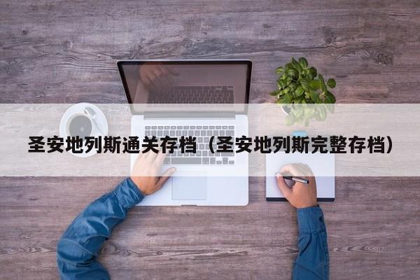 圣安地列斯通关存档（圣安地列斯完整存档）