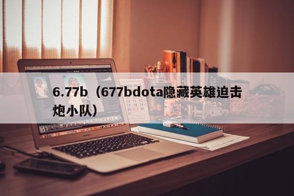 6.77b（677bdota隐藏英雄迫击炮小队）