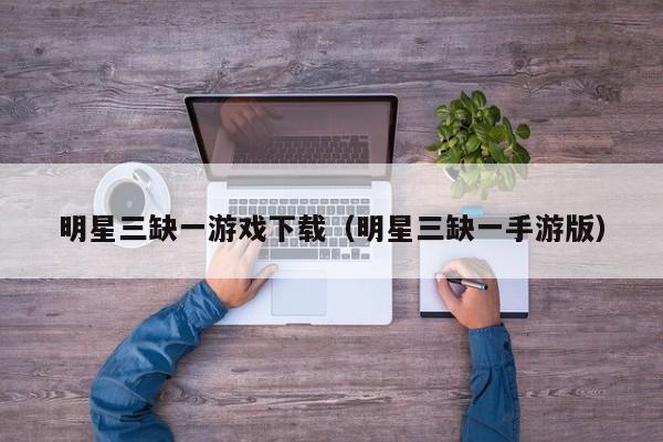 明星三缺一下载（明星三缺一手游版）
