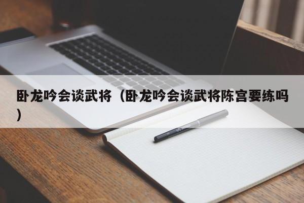 卧龙吟会谈武将（卧龙吟会谈武将陈宫要练吗）