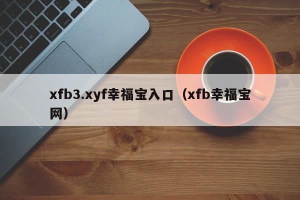 xfb3.xyf幸福宝入口（xfb幸福宝网）