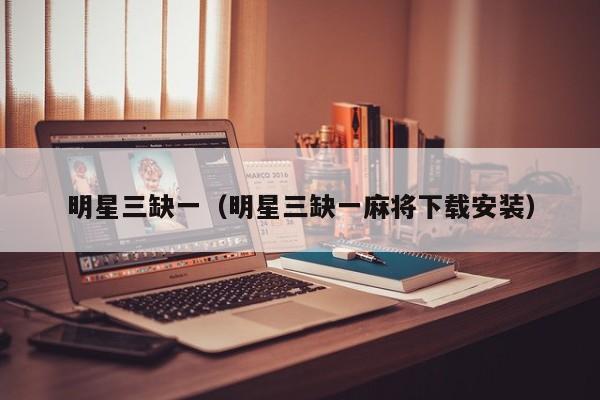 明星三缺一（明星三缺一麻将下载安装）