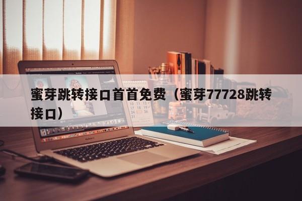 蜜芽跳转接口首首免费（蜜芽77728跳转接口）