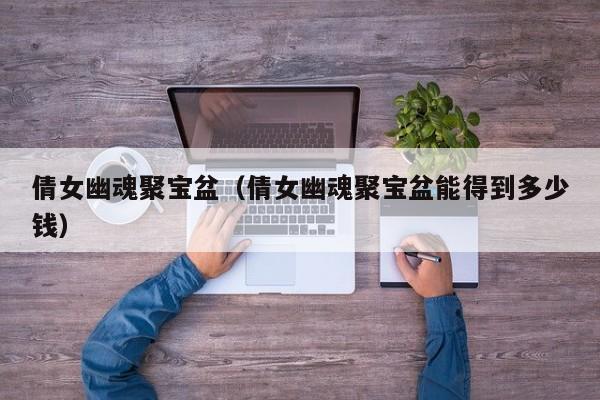 倩女幽魂聚宝盆（倩女幽魂聚宝盆能得到多少钱）