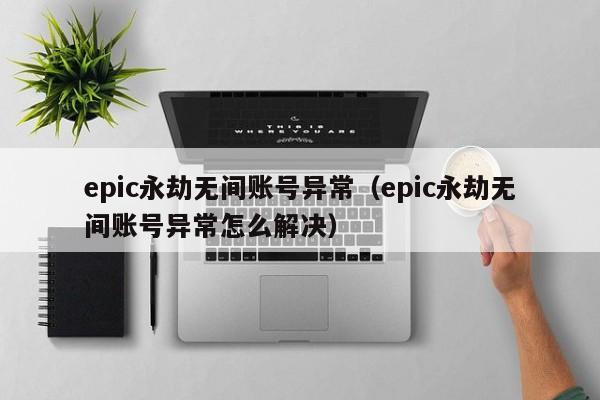 epic永劫无间账号异常（epic永劫无间账号异常怎么解决）