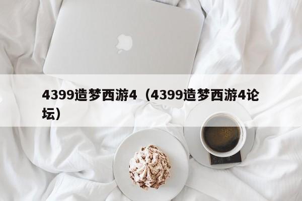 4399造梦西游4（4399造梦西游4论坛）