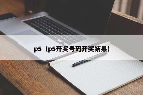 p5（p5开奖号码开奖结果）