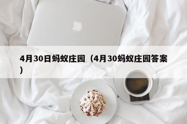 4月30日蚂蚁庄园（4月30蚂蚁庄园答案）
