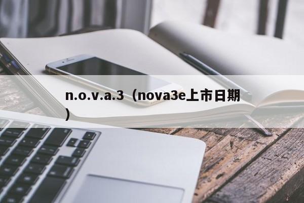 n.o.v.a.3（nova3e上市日期）