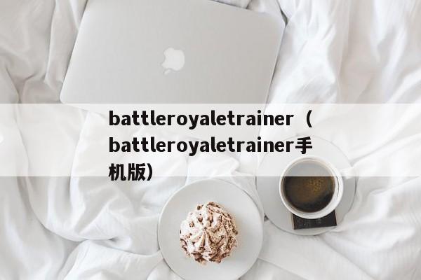 battleroyaletrainer（battleroyaletrainer手机版）