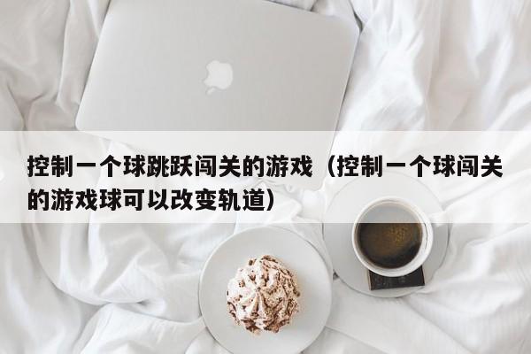 控制一个球跳跃闯关的（控制一个球闯关的球可以改变轨道）