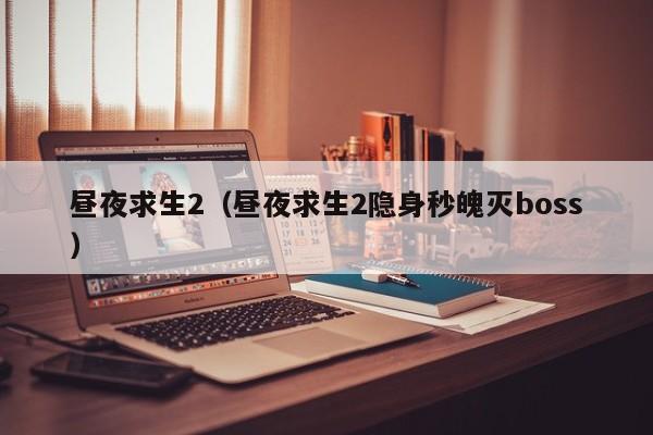 昼夜求生2（昼夜求生2隐身秒魄灭boss）