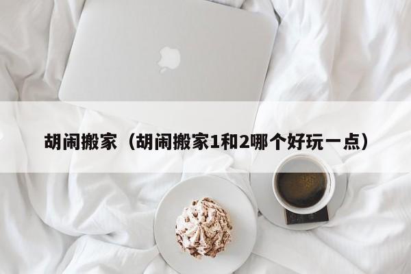 胡闹搬家（胡闹搬家1和2哪个好玩一点）