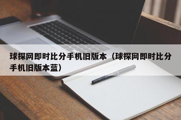 球探网即时比分手机旧版本（球探网即时比分手机旧版本蓝）