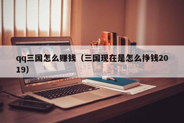 qq三国怎么赚钱（三国现在是怎么挣钱2019）