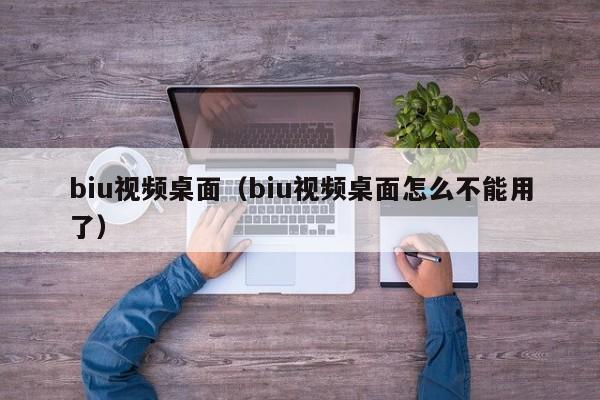 biu视频桌面（biu视频桌面怎么不能用了）