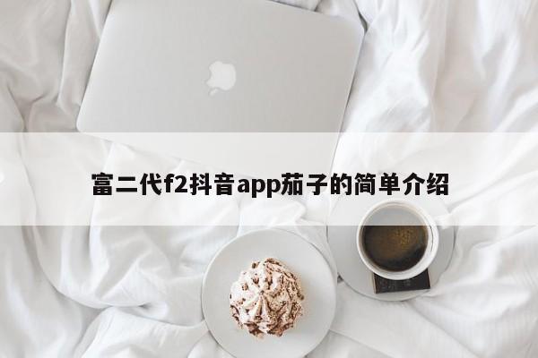 富二代f2抖音app茄子的简单介绍