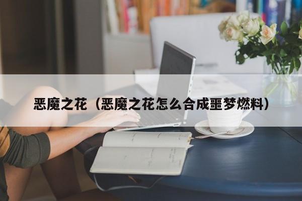 恶魔之花（恶魔之花怎么合成噩梦燃料）