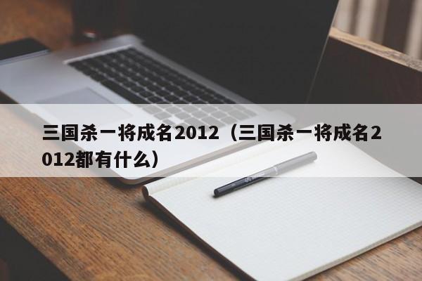三国杀一将成名2012（三国杀一将成名2012都有什么）