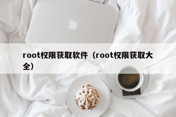 root权限获取软件（root权限获取大全）