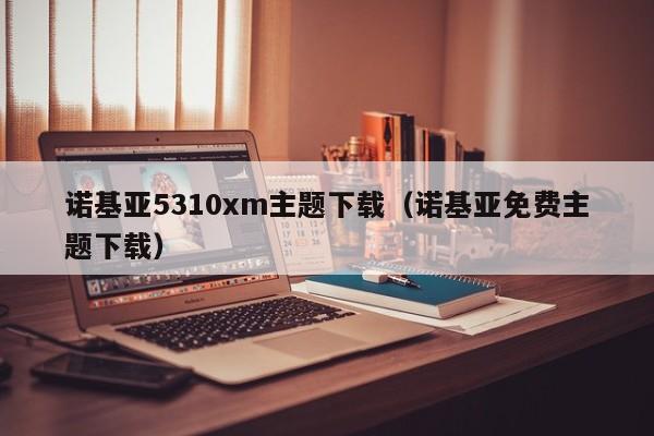 诺基亚5310xm主题下载（诺基亚免费主题下载）