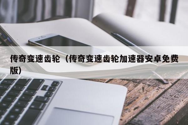 传奇变速齿轮（传奇变速齿轮加速器安卓免费版）