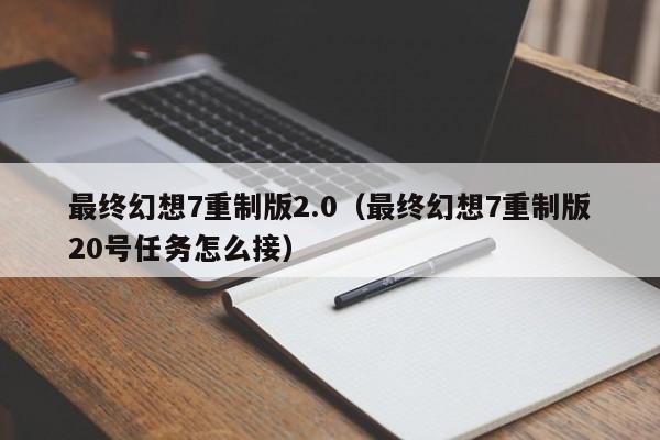 最终幻想7重制版2.0（最终幻想7重制版20号任务怎么接）
