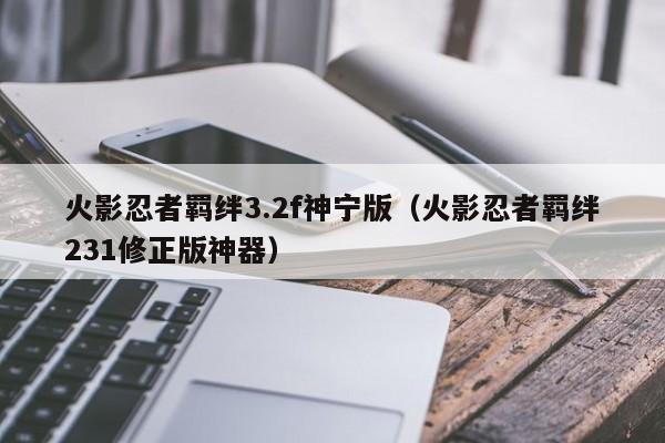 火影忍者羁绊3.2f神宁版（火影忍者羁绊231修正版神器）