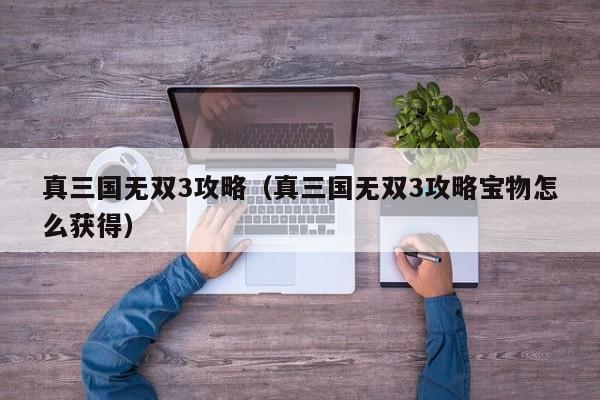 真三国无双3攻略（真三国无双3攻略宝物怎么获得）