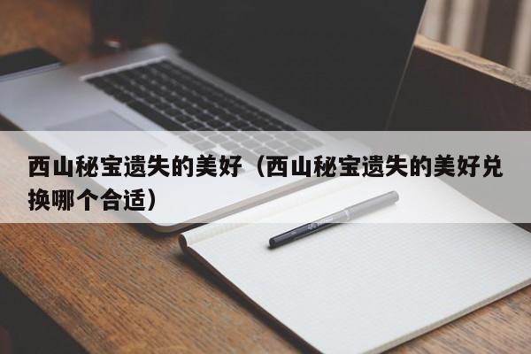 西山秘宝遗失的美好（西山秘宝遗失的美好兑换哪个合适）