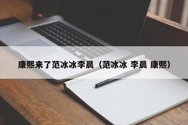 康熙来了范冰冰李晨（范冰冰 李晨 康熙）