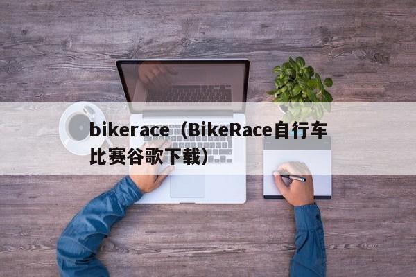 bikerace（BikeRace自行车比赛谷歌下载）