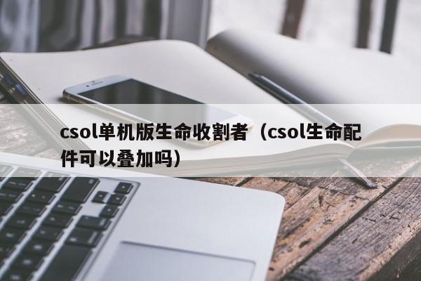 csol单机版生命收割者（csol生命配件可以叠加吗）