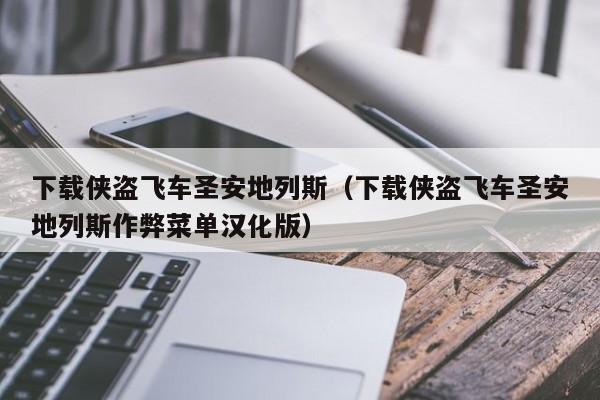 下载侠盗飞车圣安地列斯（下载侠盗飞车圣安地列斯作弊菜单汉化版）