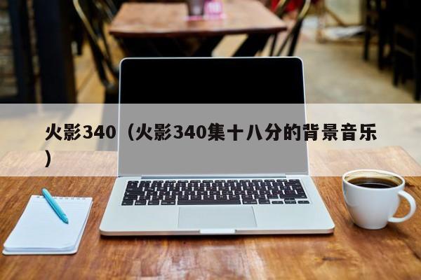 火影340（火影340集十八分的背景音乐）