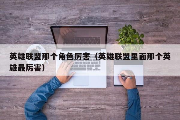 英雄联盟那个角色厉害（英雄联盟里面那个英雄最厉害）