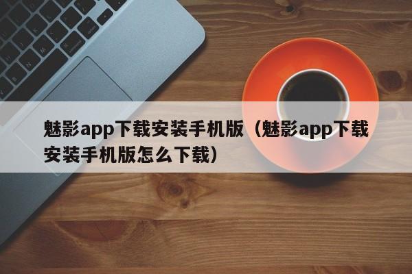 魅影app下载安装手机版（魅影app下载安装手机版怎么下载）